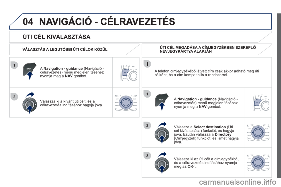 Peugeot 508 2012  Kezelési útmutató (in Hungarian) 247
1
2
04
1
2
3
   
ÚTI CÉL KIVÁLASZTÁSA 
 
 VÁLASZTÁS A LEGUTÓBBI ÚTI CÉLOK KÖZÜL  
   
A  Navi
gation - guidance 
 (Navigáció -célravezetés) menü megjelenítéséhez 
nyomja meg a  