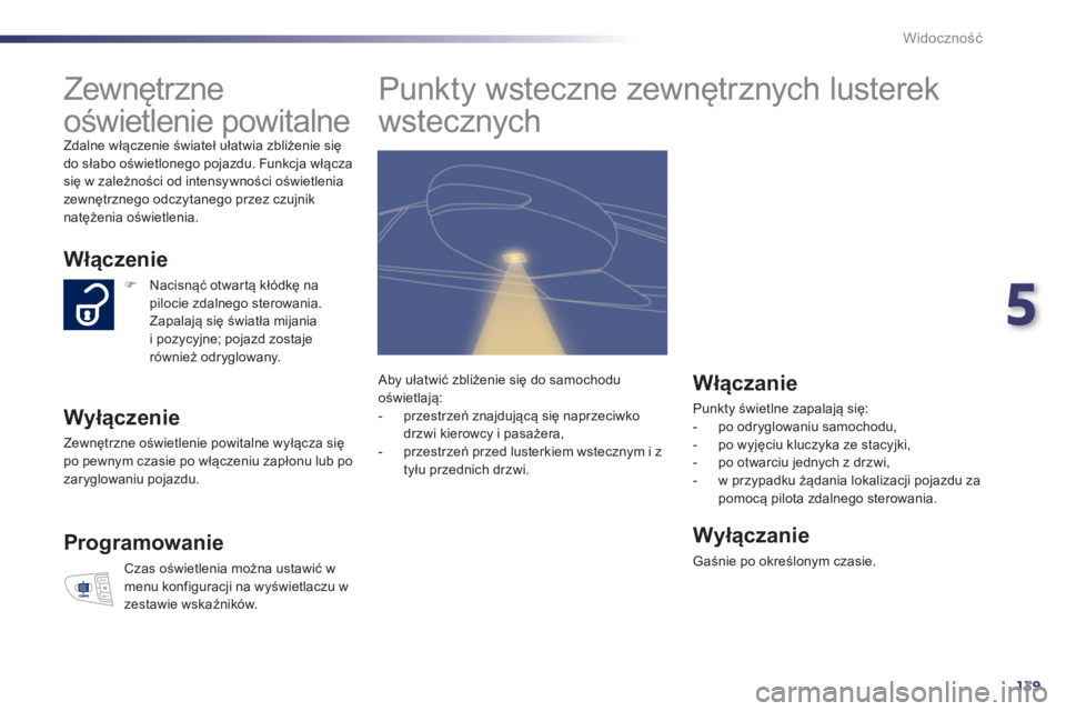 Peugeot 508 2012  Instrukcja Obsługi (in Polish) 5
139
Widoczność
 
 
 
 
 
 
Zewnętrzne 
oświetlenie powitalne 
 
Zdalne włączenie świateł ułatwia zbliżenie się
do słabo oświetlonego pojazdu. Funkcja włączasię w zależności od inte
