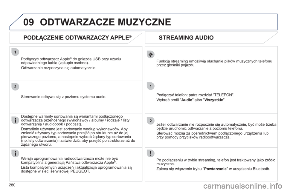 Peugeot 508 2012  Instrukcja Obsługi (in Polish) 280
1
2
1
2
09
   
 
 
 
 
 
STREAMING AUDIO 
Funkcja streaming umożliwia słuchanie plików muzycznych telefonu
przez głośniki pojazdu.
Podłącz
yć telefon: patrz rozdział "TELEFON".
Wybrać pr