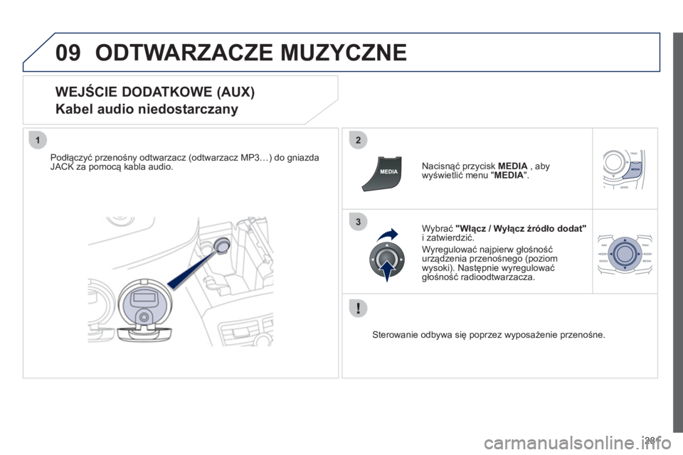 Peugeot 508 2012  Instrukcja Obsługi (in Polish) 281
09
12
3
ODTWARZACZE MUZYCZNE 
   
WEJŚCIE DODATKOWE (AUX)  
Kabel audio niedostarczany 
Podłączyć przenośny odtwarzacz (odtwarzacz MP3…) do gniazdaJACK za pomocą kabla audio.     
Nacisną