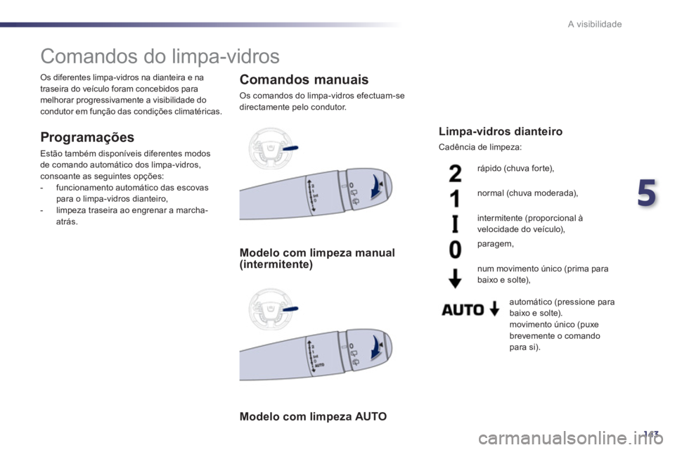 Peugeot 508 2012  Manual do proprietário (in Portuguese) 5
143
A visibilidade
   
 
 
 
 
 
 
 
Comandos do limpa-vidros 
 
 
Programações 
 
Estão também disponíveis diferentes modos 
de comando automático dos limpa-vidros, 
consoante as seguintes op