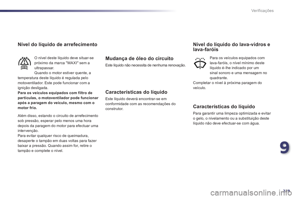 Peugeot 508 2012  Manual do proprietário (in Portuguese) 9
219
Ver if ic aç ões
Nível do líquido de arrefecimento 
O nível deste líquido deve situar-se próximo da marca "MA XI" sem a
ultrapassar.
Quando o motor estiver quente, a
temperatura deste lí