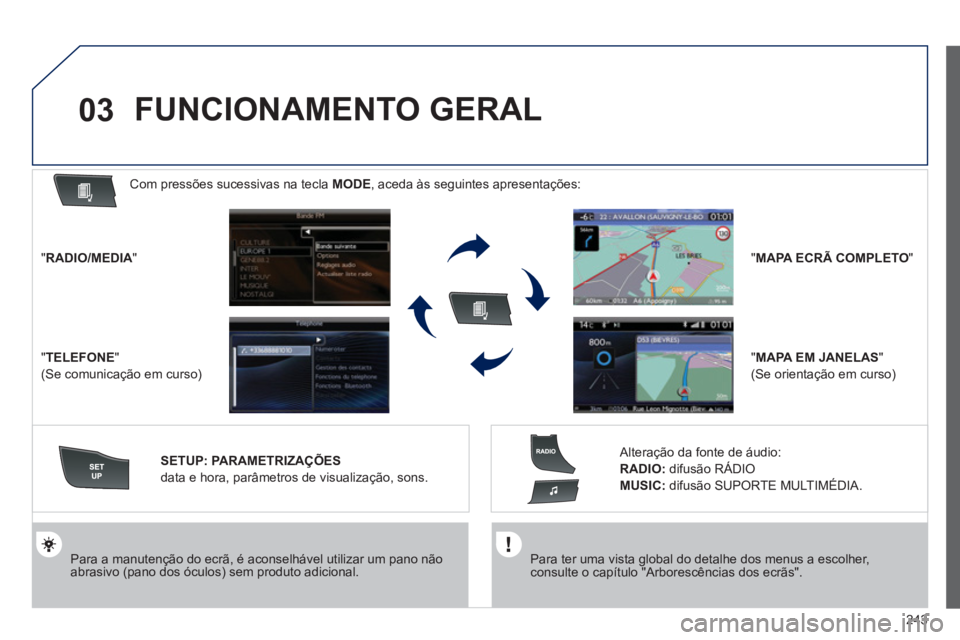 Peugeot 508 2012  Manual do proprietário (in Portuguese) 243
03
   Para ter uma vista global do detalhe dos menus a escolher,consulte o capítulo "Arborescências dos ecrãs".  
  
 
Para a manutenção do ecrã, é aconselhável utilizar um pano não abras