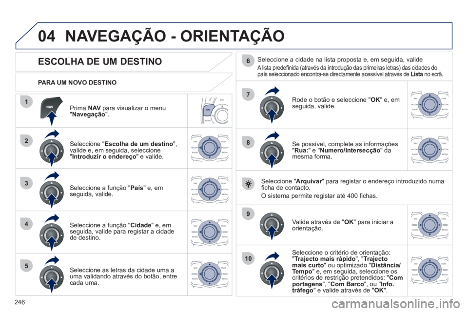 Peugeot 508 2012  Manual do proprietário (in Portuguese) 246
04
1
2
3
4
5
7
9
10
8
6
   
Prima NAV 
 para visualizar o menu "Navegação".
 
 
PARA UM NOVO DESTINO  
NAVEGAÇÃO - ORIENTAÇÃO
 
 
 
 
 
 
 
 
 
 
 
 
ESCOLHA DE UM DESTINO 
 
 Seleccione "Es