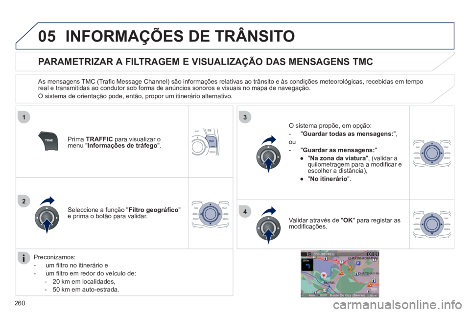 Peugeot 508 2012  Manual do proprietário (in Portuguese) 260
05
1
2
3
4
INFORMAÇÕES DE TRÂNSITO
   
 
 
 
 
 
 
 
 
PARAMETRIZAR A FILTRAGEM E VISUALIZAÇÃO DAS MENSAGENS TMC 
 
 As mensagens TMC (Traﬁ c Message Channel) s„o informaÁıes relativas 