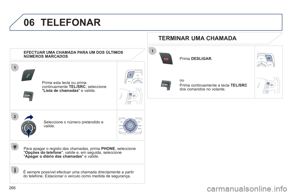 Peugeot 508 2012  Manual do proprietário (in Portuguese) 266
1
2
06
1
TELEFONAR
   
 
EFECTUAR UMA CHAMADA PARA UM DOS ÚLTIMOS 
NÚMEROS MARCADOS   
Prima esta tecla ou prima continuamente  TEL/SRC 
, seleccione"Lista de chamadas " e valide.
Seleccione o n