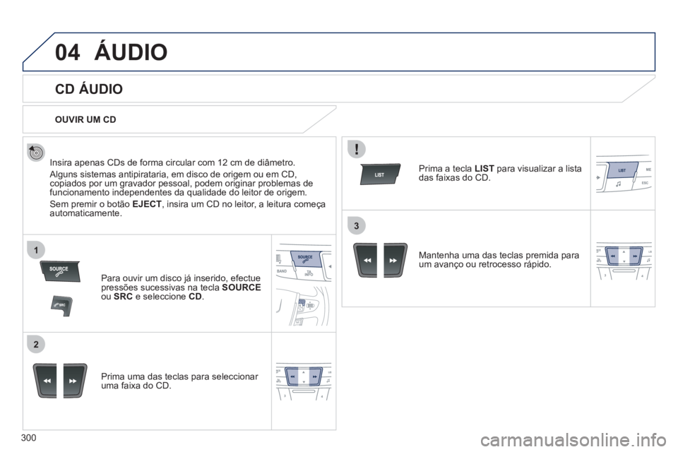 Peugeot 508 2012  Manual do proprietário (in Portuguese) 300
04
1
2
3
ÁUDIO 
   
 
 
 
 
 
CD ÁUDIO 
 
 
Insira apenas CDs de forma circular com 12 cm de diâmetro.
 
Alguns sistemas antipirataria, em disco de origem ou em CD,copiados por um gravador pess