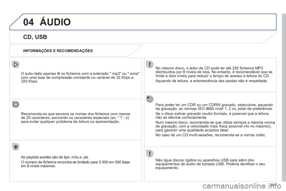 Peugeot 508 2012  Manual do proprietário (in Portuguese) 301
04ÁUDIO 
   
 
 
 
 
 
 
 
 
 
 
 
CD, USB 
 
 
INFORMAÇÕES E RECOMENDAÇÕES  
No mesmo disco, o leitor de CD pode ler até 255 ﬁ cheiros MP3 
distribuídos por 8 níveis de lista. No entant