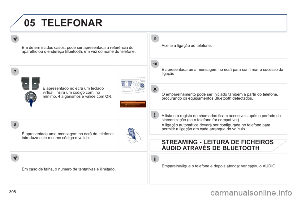 Peugeot 508 2012  Manual do proprietário (in Portuguese) 308
05
7
8
Saisir code authentification
01
OK Del23456789 _
9
10
TELEFONAR
É apresentado no ecrã um teclado 
virtual: insira um código com, no 
mínimo, 4 algarismos e valide com  OK . 
 
   
É ap