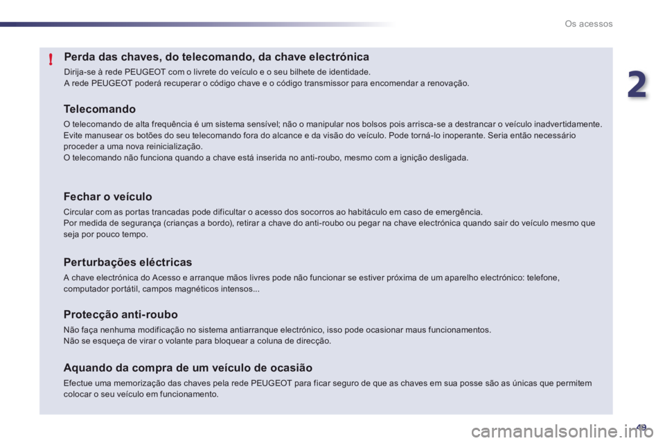 Peugeot 508 2012  Manual do proprietário (in Portuguese) 2
49
!
Os acessos
Perda das chaves, do telecomando, da chave electrónica 
  Dirija-se à rede PEUGEOT com o livrete do veículo e o seu bilhete de identidade. A rede PEUGEOT poderá recuperar o códi