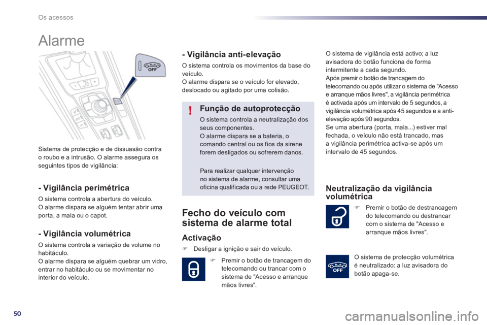 Peugeot 508 2012  Manual do proprietário (in Portuguese) 50
!
Os acessos
Sistema de protecção e de dissuasão contra
o roubo e a intrusão. O alarme assegura osseguintes tipos de vigilância:  
 
 
 
 
 
 
Alarme 
- Vigilância perimétrica
O sistema cont