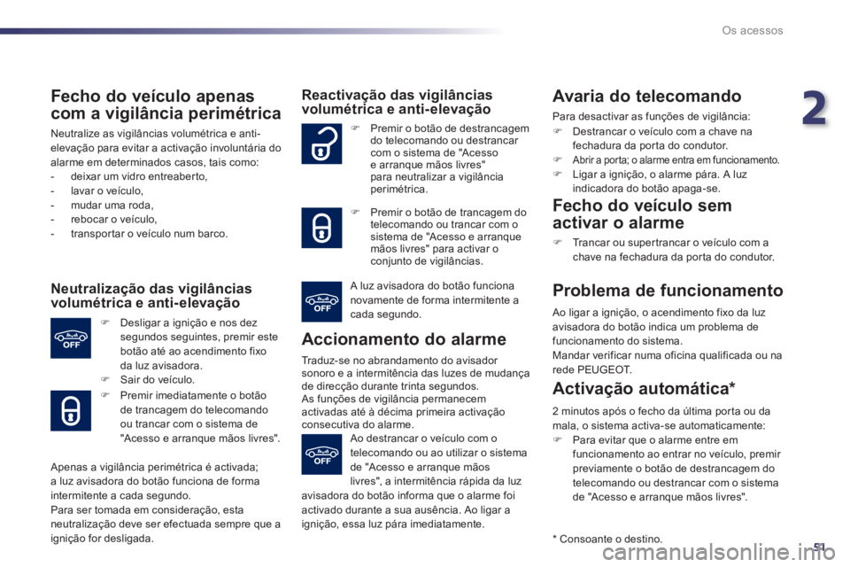 Peugeot 508 2012  Manual do proprietário (in Portuguese) 2
51
Os acessos
   
Fecho do veículo apenas 
com a vigilância perimétrica 
 
Neutralize as vigilâncias volumétrica e anti-elevação para evitar a activação involuntária do 
alarme em determin