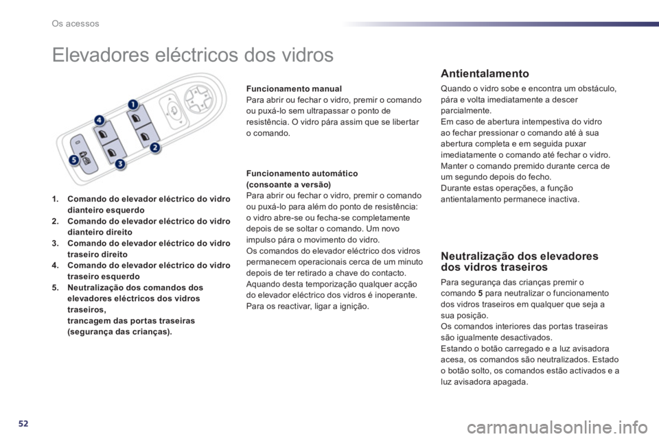 Peugeot 508 2012  Manual do proprietário (in Portuguese) 52
Os acessos
  Elevadores eléctricos dos vidros 
1.Comando do elevador eléctrico do vidro dianteiro esquerdo2.Comando do elevador eléctrico do vidro dianteiro direito3.Comando do elevador eléctri