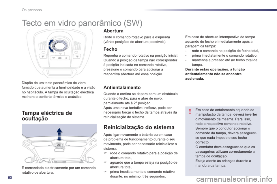 Peugeot 508 2012  Manual do proprietário (in Portuguese) 60
!
Os acessos
Dispõe de um tecto panorâmico de vidrofumado que aumenta a luminosidade e a visão no habitáculo. A tampa de ocultação eléctricamelhora o conforto térmico e acústico.
É comand