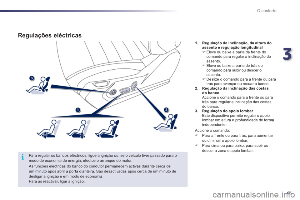 Peugeot 508 2012  Manual do proprietário (in Portuguese) 3
65
i
O conforto
Regulações eléctricas
   
Para regular os bancos eléctricos, ligue a ignição ou, se o veículo tiver passado para o modo de economia de energia, efectue o arranque do motor.1
.