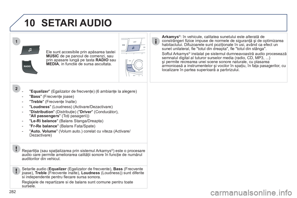 Peugeot 508 2012  Manualul de utilizare (in Romanian) 282
10
1
2
SETARI AUDIO 
Ele sunt accesibile prin apăsarea tastei MUSICde pe panoul de comenzi, sau
prin apasare lungă pe tasta  RADIOsau MEDIA, in functie de sursa ascultata.
-  " 
Equalizer" (Egal