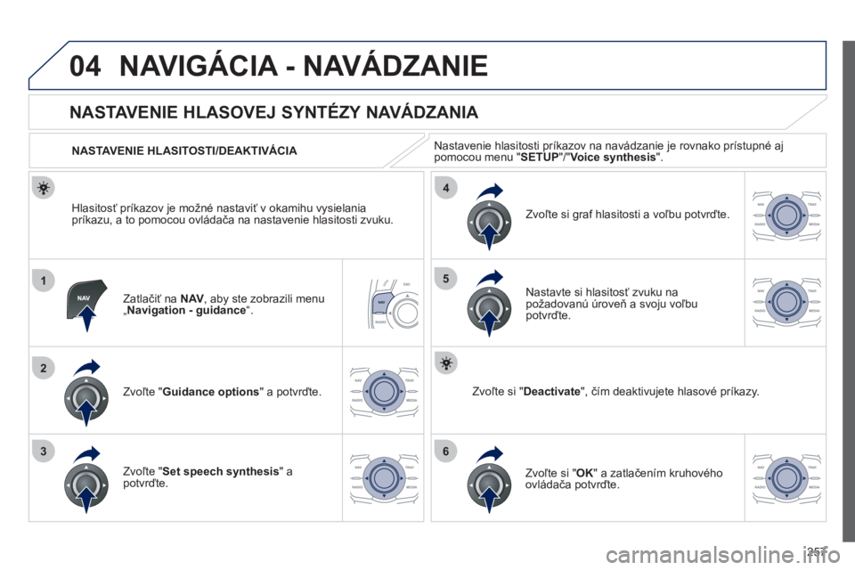 Peugeot 508 2012  Užívateľská príručka (in Slovak) 257
04
1
2
36
4
5
NAVIGÁCIA - NAVÁDZANIE 
Zatlačiť na  NAV 
, aby ste zobrazili menu„ Navigation - guidance“.
 
 
 
 
 
 
 
NASTAVENIE HLASOVEJ SYNTÉZY NAVÁDZANIA 
Zvoľte "Guidance options"