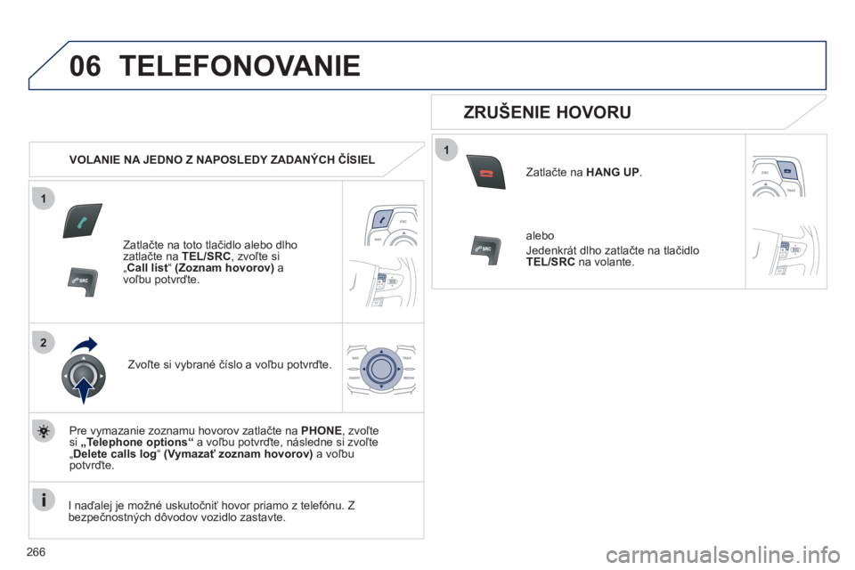 Peugeot 508 2012  Užívateľská príručka (in Slovak) 266
1
2
06
1
TELEFONOVANIE 
   
 VOLANIE NA JEDNO Z NAPOSLEDY ZADANÝCH ČÍSIEL  
Z
atlačte na toto tlačidlo alebo dlhozatlačte na  TEL/SRC , zvoľte si 