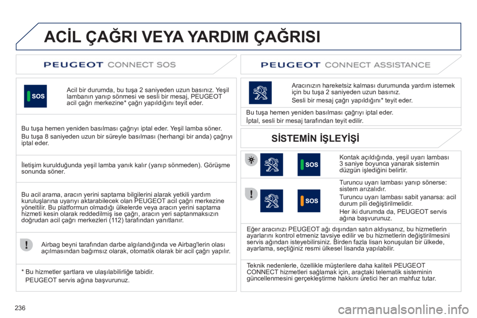 Peugeot 508 2012 Kullanım Kılavuzu (in Turkish) 236
ACİL ÇAĞRI VEYA YARDIM ÇAĞRISI
Acil bir durumda, bu tuşa 2 saniyeden uzun basınız. Yeşil lambanın yanıp sönmesi ve sesli bir mesaj, PEUGEOT acil çağrı merkezine * çağrı ya Peugeot 508 2012 Kullanım Kılavuzu (in Turkish) 236
ACİL ÇAĞRI VEYA YARDIM ÇAĞRISI
Acil bir durumda, bu tuşa 2 saniyeden uzun basınız. Yeşil lambanın yanıp sönmesi ve sesli bir mesaj, PEUGEOT acil çağrı merkezine * çağrı ya