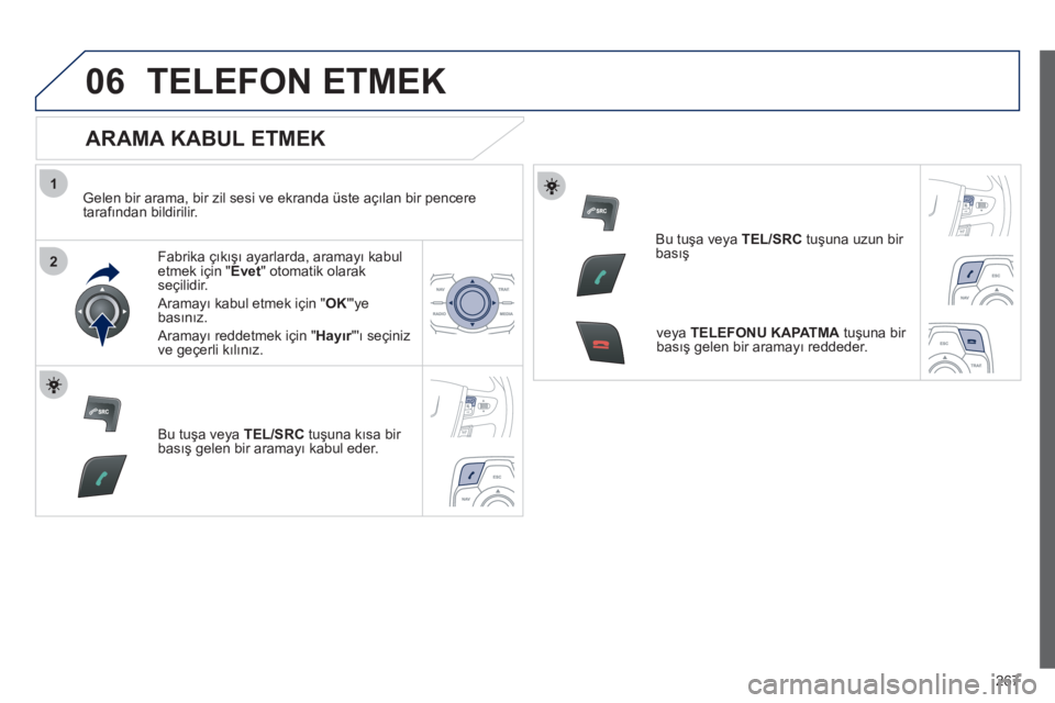 Peugeot 508 2012  Kullanım Kılavuzu (in Turkish) 267
1
2
06TELEFON ETMEK 
   
ARAMA KABUL ETMEK 
 
 
Gelen bir arama, bir zil sesi ve ekranda üste açılan bir pencere
tarafından bildirilir.  
Fabrika çıkõşı ayarlarda, aramayı kabul etmek i