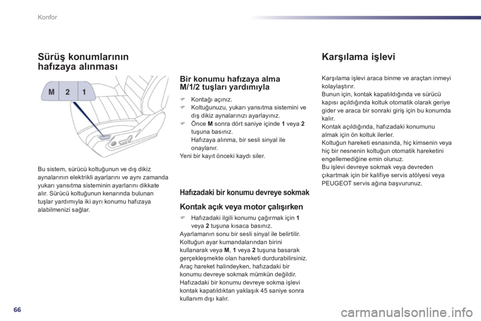 Peugeot 508 2012  Kullanım Kılavuzu (in Turkish) 66
Konfor
Sürüş konumlarının 
hafıza
ya alınması 
Bu sistem, sürücü koltuğunun ve dış dikizaynalarının elektrikli ayarlarını ve aynı zamanda yukarı yansıtma sisteminin ayarların