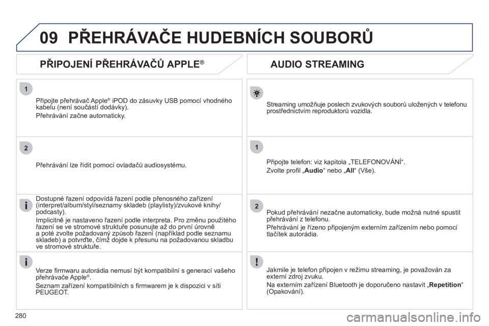 Peugeot 508 2012  Návod k obsluze (in Czech) 280
1
2
1
2
09
   
 
 
 
 
 
AUDIO STREAMING 
Streaming umožňuje poslech zvukových souborů uložených v telefonu 
prostřednictvím reproduktorů vozidla. 
Připo
jte telefon: viz kapitola „TEL
