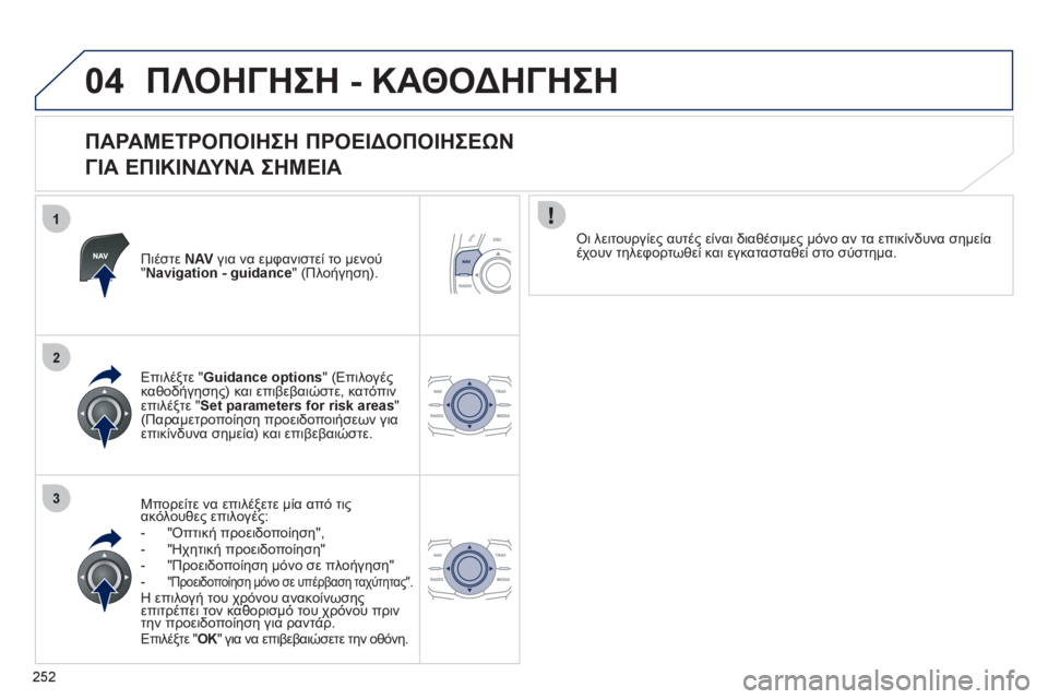 Peugeot 508 2012  Εγχειρίδιο χρήσης (in Greek) 252
1
2
3
04ΠΛΟΗΓΗΣΗ - ΚΑΘΟΔΗΓΗΣΗ
 
 
ΠΑΡΑΜΕΤΡΟΠΟΙΗΣΗ ΠΡΟΕΙΔΟΠΟΙΗΣΕΩΝ 
 
ΓΙΑ ΕΠΙΚΙΝΔΥΝΑ ΣΗΜΕΙΑ 
Πιέστε  NAV 
 για να εμ