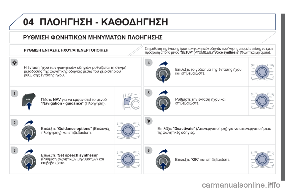 Peugeot 508 2012  Εγχειρίδιο χρήσης (in Greek) 257
04
1
2
36
4
5
ΠΛΟΗΓΗΣΗ - ΚΑΘΟΔΗΓΗΣΗ
Πιέστε NAV 
 για να εμφανιστεί το μενού"Navigation - guidance" (Πλοήγηση).  
 
 
 
 
 
 
 
ΡΥΘΜΙΣΗ 