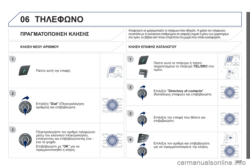Peugeot 508 2012  Εγχειρίδιο χρήσης (in Greek) 265
1
2
2
3
1
3
4
06ΤΗΛΕΦΩΝΟ
Πιέστε αυτή την επαφή.
Επιλέ
ξτε " Dial 
" (Πληκτρολόγησηαριθμού) και επιβεβαιώστε.  Επιλέ
ξτε