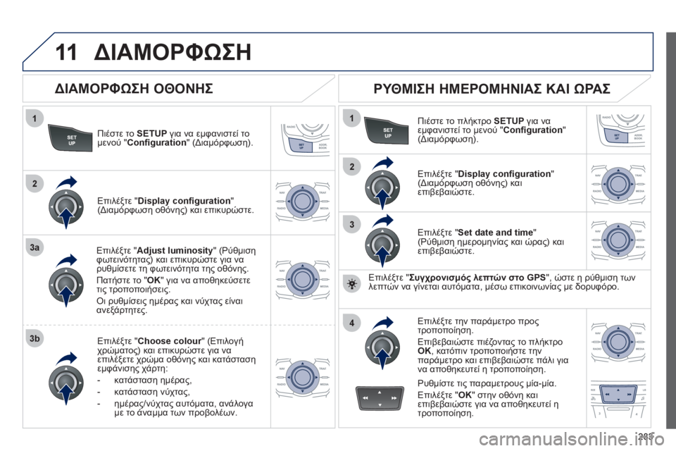 Peugeot 508 2012 Εγχειρίδιο χρήσης (in Greek) 283
11
1
2
3a
3b
1
2
3
4
ΔΙΑΜΟΡΦΩΣΗ
Πιέστε το SETUPγια να εμφανιστεί το
μενού " Confi guration
" (Διαμόρφωση).
Επιλέ
ξτε "Adjust luminos Peugeot 508 2012 Εγχειρίδιο χρήσης (in Greek) 283
11
1
2
3a
3b
1
2
3
4
ΔΙΑΜΟΡΦΩΣΗ
Πιέστε το SETUPγια να εμφανιστεί το
μενού " Confi guration
" (Διαμόρφωση).
Επιλέ
ξτε "Adjust luminos