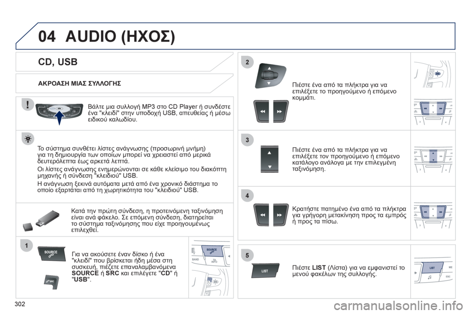 Peugeot 508 2012 Εγχειρίδιο χρήσης (in Greek) 302
04
1
3
2
4
5
CD, USB
AUDIO (ΗΧΟΣ)
ΑΚΡΟΑΣΗ ΜΙΑΣ ΣΥΛΛΟΓΗΣ
Βάλτε μια συλλογή MP3 στο
CD Player ή συνδέστε ένα Peugeot 508 2012 Εγχειρίδιο χρήσης (in Greek) 302
04
1
3
2
4
5
CD, USB
AUDIO (ΗΧΟΣ)
ΑΚΡΟΑΣΗ ΜΙΑΣ ΣΥΛΛΟΓΗΣ
Βάλτε μια συλλογή MP3 στο
CD Player ή συνδέστε ένα