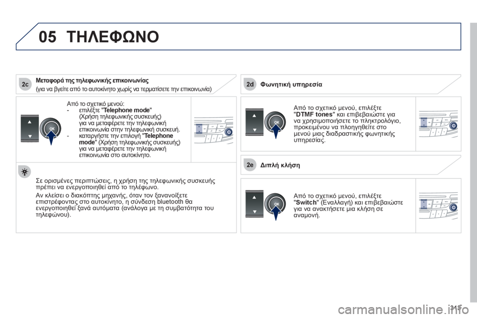 Peugeot 508 2012 Εγχειρίδιο χρήσης (in Greek) 313
2c
2e
2d
05
Από το σχετικό μενού: -επιλέξτε " Telephone mode"(Χρήση τηλεφωνικής συσκευής)
για να μεταφέρετε την τηλεφ Peugeot 508 2012 Εγχειρίδιο χρήσης (in Greek) 313
2c
2e
2d
05
Από το σχετικό μενού: -επιλέξτε " Telephone mode"(Χρήση τηλεφωνικής συσκευής)
για να μεταφέρετε την τηλεφ