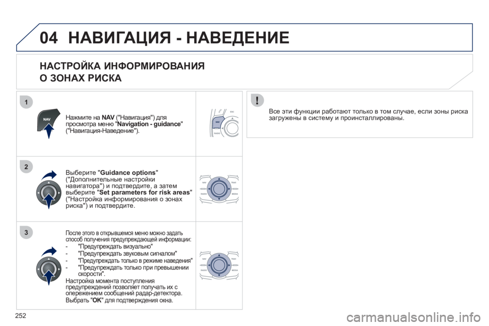 Peugeot 508 2012  Инструкция по эксплуатации (in Russian) 252
1
2
3
04НАВИГАЦИЯ - НАВЕДЕНИЕ 
 
 
НАСТРОЙКА ИНФОРМИРОВАНИЯ   
О ЗОНАХ РИСКА 
Нажмите на  NAV 
 ("Навигация") дляVпрос
