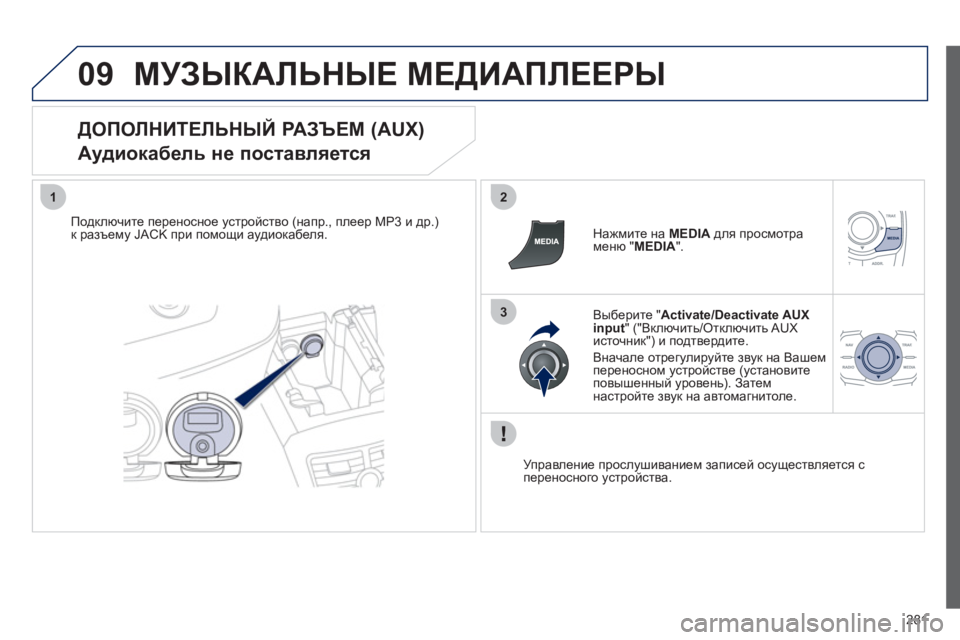 Peugeot 508 2012  Инструкция по эксплуатации (in Russian) 281
09
12
3
МУЗЫКАЛЬНЫЕ МЕДИАПЛЕЕРЫ
 
 
ДОПОЛНИТЕЛЬНЫЙ РАЗЪЕМ (AUX)  
Аудиокабель не поставляется 
Подключите перено