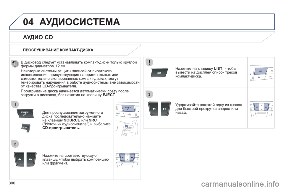 Peugeot 508 2012  Инструкция по эксплуатации (in Russian) 300
04
1
2
3
АУДИОСИСТЕМА
   
 
 
 
 
 
АУДИО CD 
 
 В дисковод следует устанавливать компакт-диски только круглойформы ди