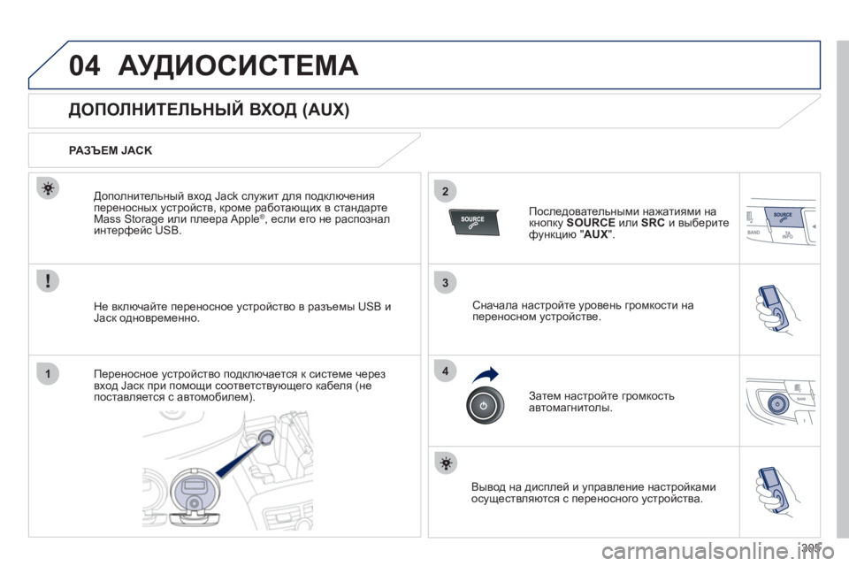 Peugeot 508 2012  Инструкция по эксплуатации (in Russian) 305
3
2
4
04
1
АУДИОСИСТЕМА
   
 
 
 
 
 
 
 
 
 
 
 
 
 
 
ДОПОЛНИТЕЛЬНЫЙ ВХОД (AUX) 
 
 
РАЗЪЕМ JACK
Не включайте переносное 
устройс
