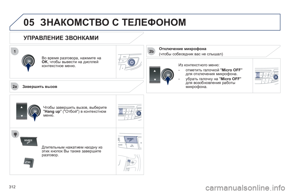 Peugeot 508 2012  Инструкция по эксплуатации (in Russian) 312
 
1
2a
2b
05ЗНАКОМСТВО С ТЕЛЕФОНОМ 
Во время разговора, нажмите на
OK 
, чтобы вывести на дисплей
к
онтекстное меню