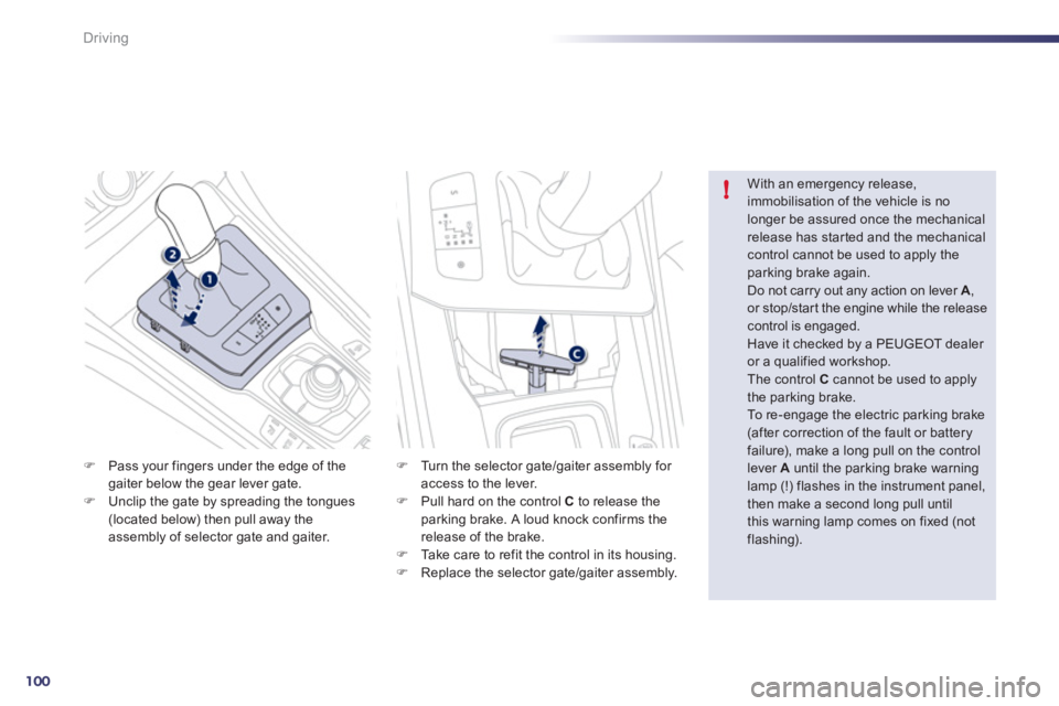 Peugeot 508 2011  Owners Manual 100
!
Driving
   
�) 
  Pass your fingers under the edge of the 
gaiter below the gear lever gate. 
   
�) 
  Unclip the gate by spreading the tongues 
(located below) then pull away the 
assembly of 