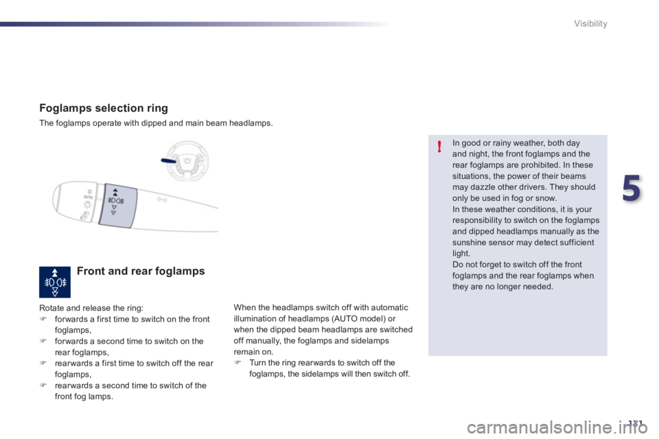 Peugeot 508 2011  Owners Manual 5
131
!
Visibility
   
 
 
 
 
 
 
 
 
Foglamps selection ring 
 
The foglamps operate with dipped and main beam headlamps.  
 
 
 
 
 
 
 
 
 
Front and rear foglamps 
 
Rotate and release the ring: 