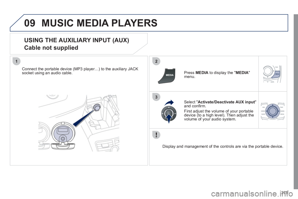 Peugeot 508 2011  Owners Manual 275
09
12
3
  MUSIC MEDIA PLAYERS 
 
 
USING THE AUXILIARY INPUT (AUX)  
Cable not supplied 
   
Connect the portable device (MP3 player…) to the auxiliary JACK 
socket using an audio cable.     
Pr