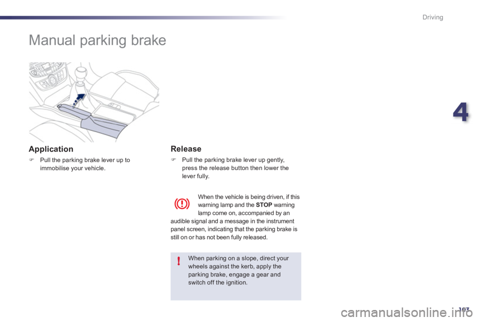 Peugeot 508 2011  Owners Manual - RHD (UK, Australia) 4
103
!
Driving
   
 
 
 
 
Manual parking brake  
 
 
Application 
 
 
 
�) 
  Pull the parking brake lever up to 
immobilise your vehicle.  
 
 
 
Release 
 
 
 
�) 
  Pull the parking brake lever u