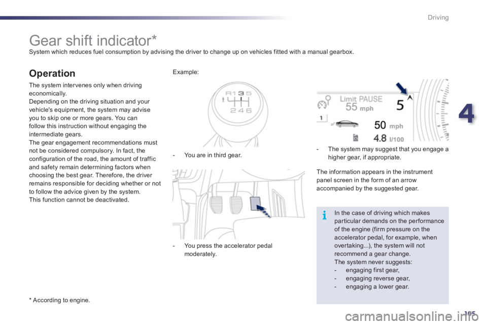 Peugeot 508 2011  Owners Manual - RHD (UK, Australia) 4
105
i
Driving
   
 
 
 
 
 
 
 
 
 
 
Gear shift indicator *   
System which reduces fuel consumption by advising the driver to change up on vehicles fitted with a manual gearbox. 
 
 
Operation 
 
