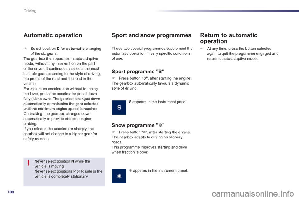 Peugeot 508 2011  Owners Manual - RHD (UK, Australia) 108
!
Driving
   
Never select position  N 
 while the 
vehicle is moving. 
  Never select positions  P 
 or  R 
 unless the 
vehicle is completely stationary.  
 
 
 
Automatic operation 
 
 
 
�) 
 