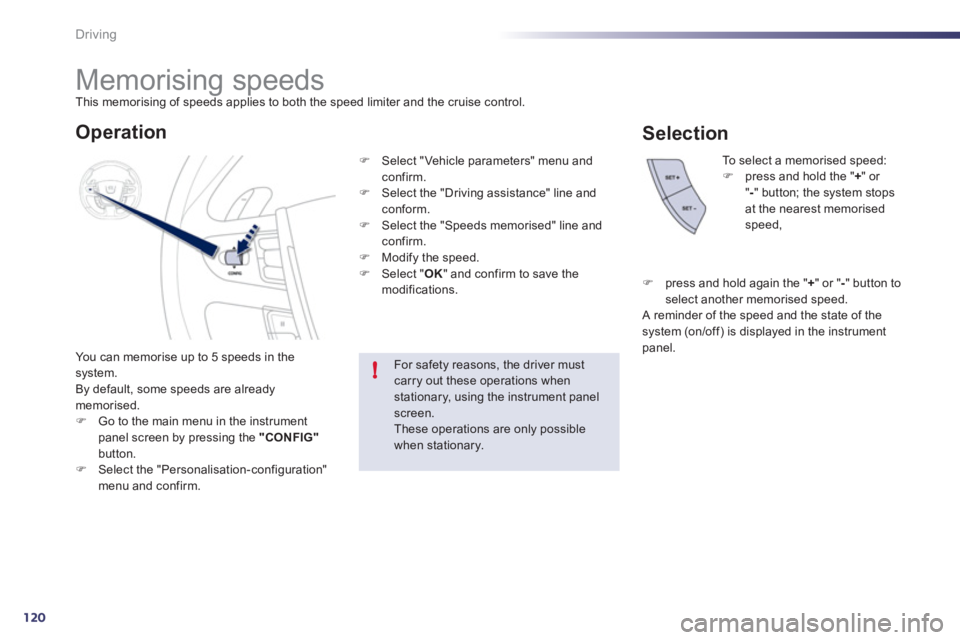 Peugeot 508 2011  Owners Manual - RHD (UK, Australia) 120
!
Driving
   
 
 
 
 
 
 
 
Memorising speeds  
This memorising of speeds applies to both the speed limiter and the cruise control. 
  You can memorise up to 5 speeds in the 
system. 
  By default