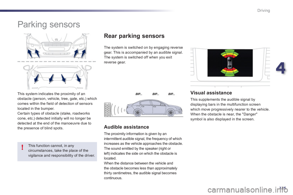Peugeot 508 2011  Owners Manual - RHD (UK, Australia) 4
125
!
Driving
  This system indicates the proximity of an 
obstacle (person, vehicle, tree, gate, etc.) which 
comes within the field of detection of sensors 
located in the bumper. 
  Cer tain type