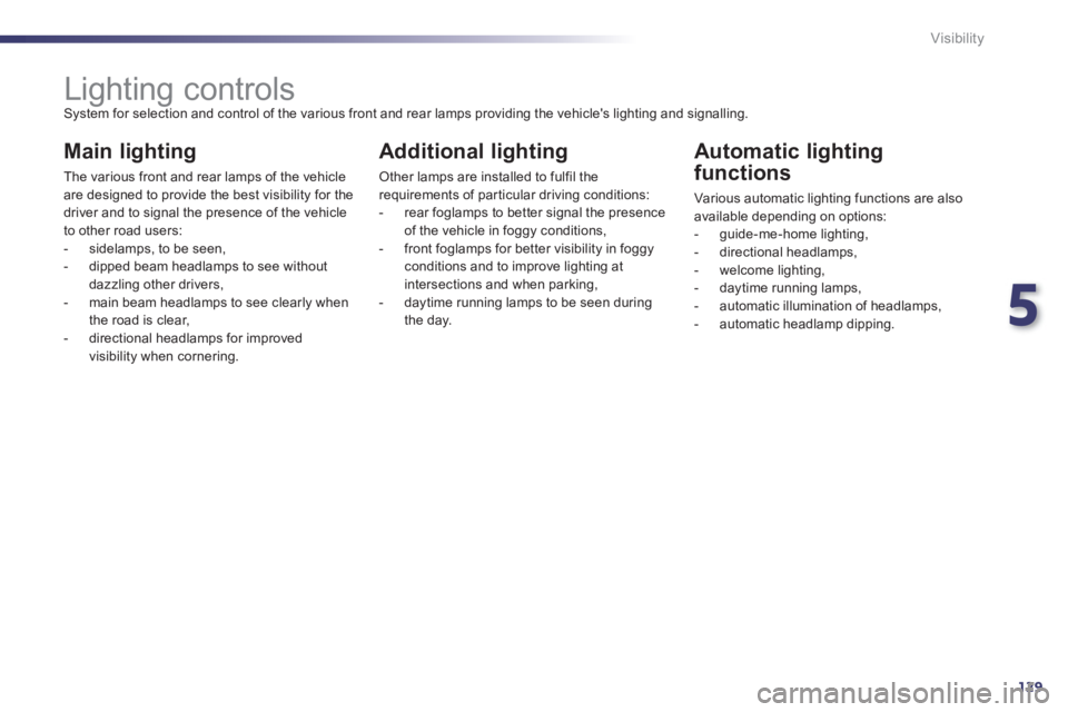Peugeot 508 2011  Owners Manual - RHD (UK, Australia) 5
129 Visibility
   
 
 
 
 
 
 
 
 
 
 
 
 
 
Lighting controls  
System for selection and control of the various front and rear lamps providing the vehicles lighting and signalling. 
 
 
Main light