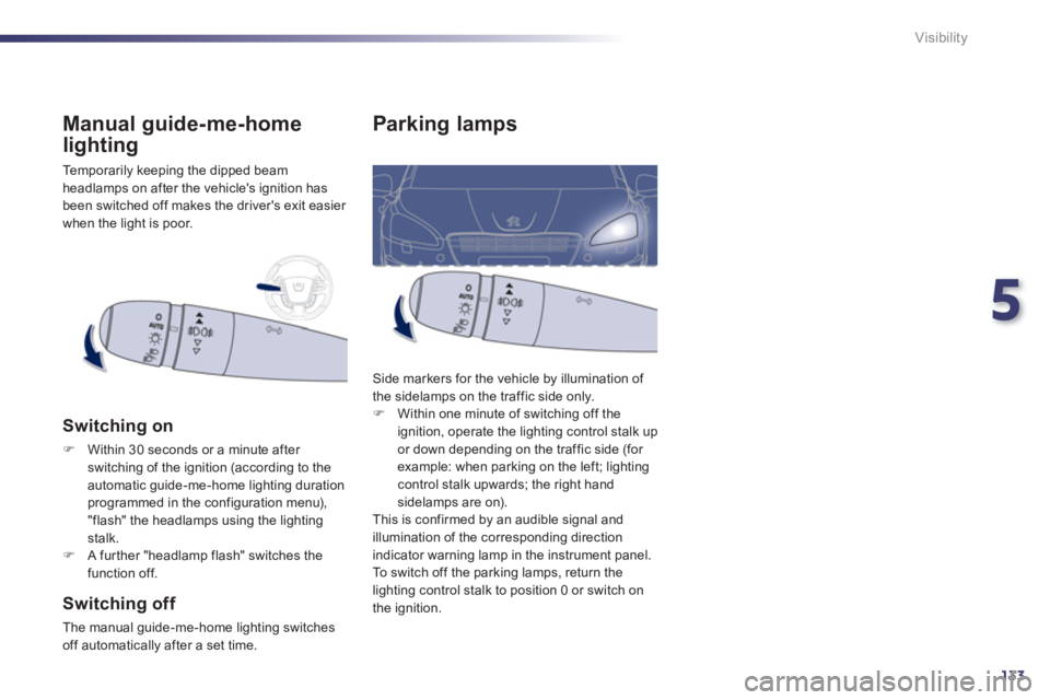 Peugeot 508 2011  Owners Manual - RHD (UK, Australia) 5
133
Visibility
   
 
 
 
 
 
 
 
 
 
 
 
 
 
 
 
 
 
Parking lamps 
 
Side markers for the vehicle by illumination of 
the sidelamps on the traffic side only. 
   
 
�) 
  Within one minute of switc