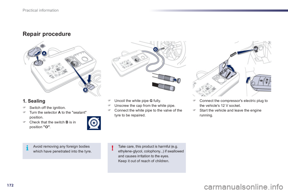 Peugeot 508 2011  Owners Manual - RHD (UK, Australia) 172
!i
Practical information
   
Repair procedure 
 
 
1. Sealing 
 
 
 
�) 
  Switch off the ignition. 
   
�) 
  Turn the selector  A 
 to the "sealant" 
position. 
   
�) 
  Check that the switch  