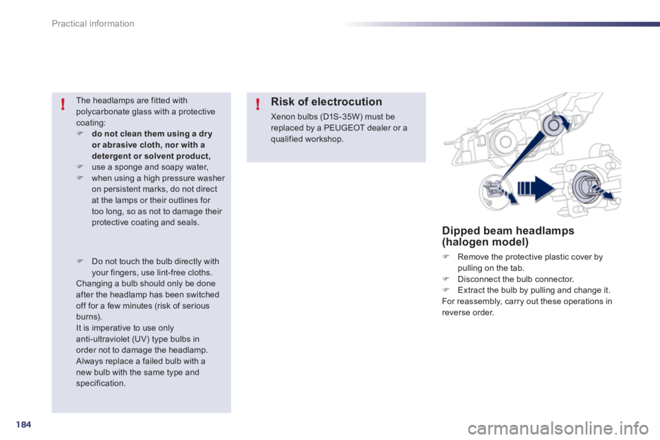 Peugeot 508 2011  Owners Manual - RHD (UK, Australia) 184
!!
Practical information
   
 
 
 
 
 
 
 
 
 
 
Dipped beam headlamps 
(halogen model) 
   
 
�) 
  Remove the protective plastic cover by 
pulling on the tab. 
   
�) 
  Disconnect the bulb conn