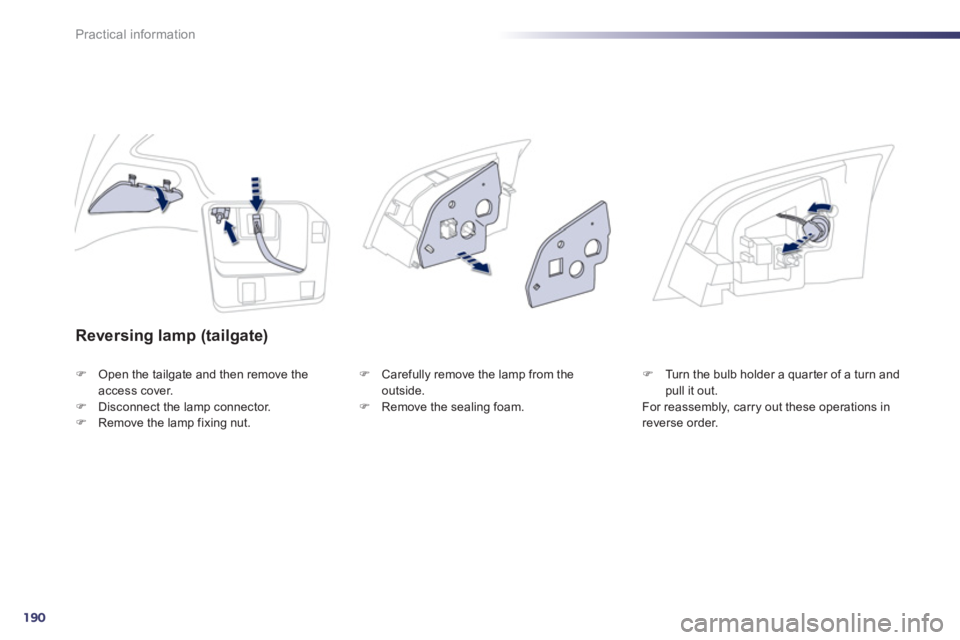 Peugeot 508 2011  Owners Manual - RHD (UK, Australia) 190
Practical information
   
Reversing lamp (tailgate) 
 
 
 
�) 
  Open the tailgate and then remove the 
access cover. 
   
�) 
  Disconnect the lamp connector. 
   
�) 
  Remove the lamp fixing nu